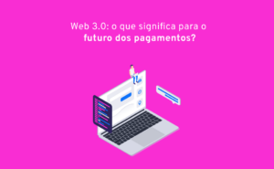 Read more about the article O que é a Web 3.0 e o que significa para o futuro dos pagamentos?