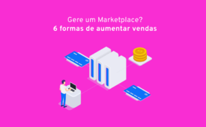 Read more about the article Gere um Marketplace? 6 formas de aumentar as vendas